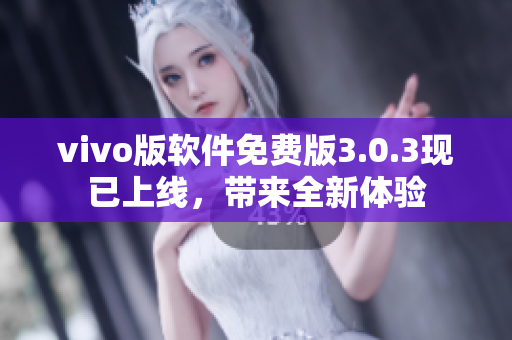 vivo版軟件免費(fèi)版3.0.3現(xiàn)已上線，帶來(lái)全新體驗(yàn)