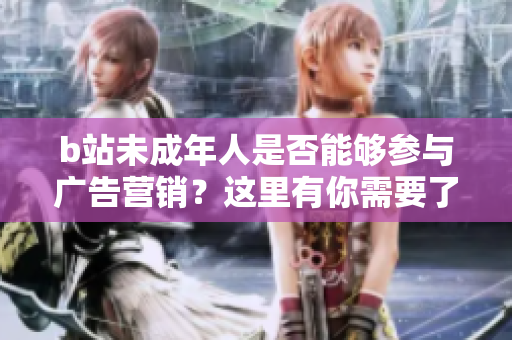 b站未成年人是否能夠參與廣告營(yíng)銷(xiāo)？這里有你需要了解的信息