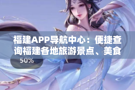 福建APP導(dǎo)航中心：便捷查詢福建各地旅游景點(diǎn)、美食文化、交通信息等全方位指南