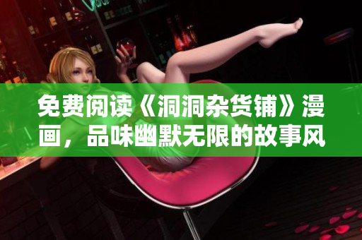 免費(fèi)閱讀《洞洞雜貨鋪》漫畫，品味幽默無(wú)限的故事風(fēng)情