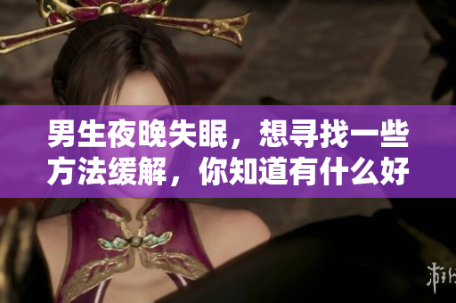 男生夜晚失眠，想尋找一些方法緩解，你知道有什么好辦法嗎？