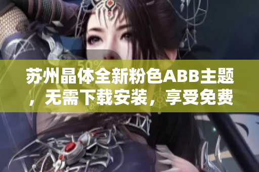 蘇州晶體全新粉色ABB主題，無需下載安裝，享受免費使用