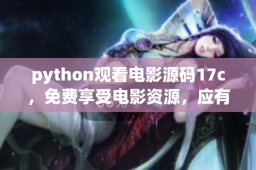 python觀看電影源碼17c，免費(fèi)享受電影資源，應(yīng)有盡有
