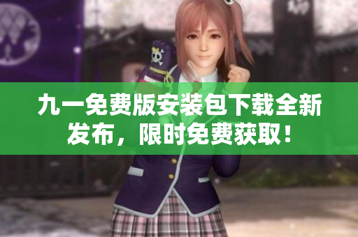 九一免費(fèi)版安裝包下載全新發(fā)布，限時(shí)免費(fèi)獲?。? title=