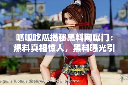 呱呱吃瓜揭秘黑料網(wǎng)曝門：爆料真相驚人，黑料曝光引發(fā)軒然大波!