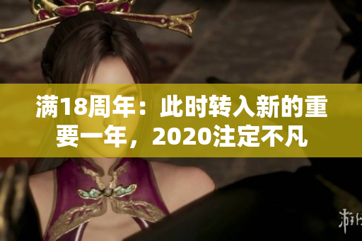 滿18周年：此時(shí)轉(zhuǎn)入新的重要一年，2020注定不凡