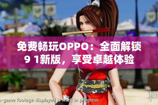 免費(fèi)暢玩OPPO：全面解鎖9 1新版，享受卓越體驗(yàn)
