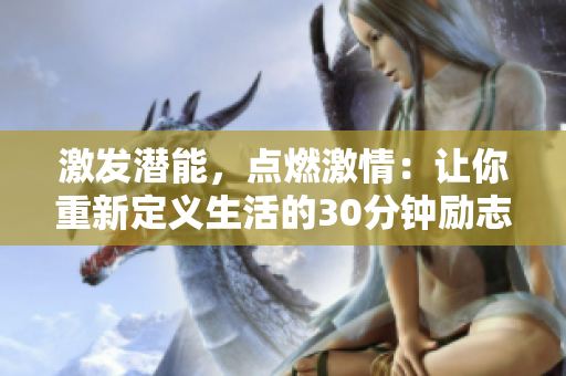 激發(fā)潛能，點燃激情：讓你重新定義生活的30分鐘勵志短片視頻素材