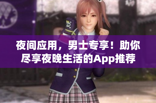 夜間應(yīng)用，男士專(zhuān)享！助你盡享夜晚生活的App推薦