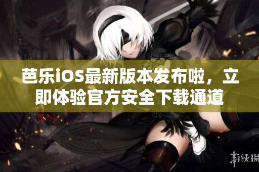 芭樂iOS最新版本發(fā)布啦，立即體驗官方安全下載通道