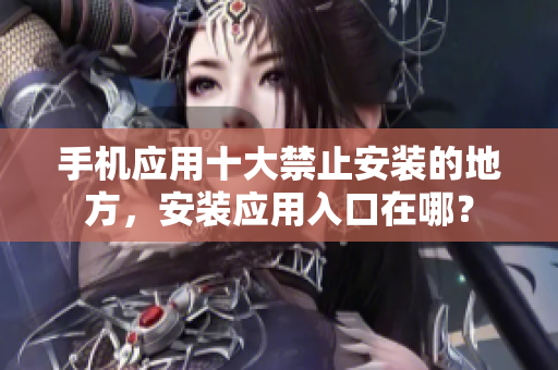 手機應(yīng)用十大禁止安裝的地方，安裝應(yīng)用入口在哪？