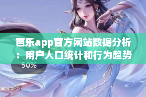 芭樂(lè)app官方網(wǎng)站數(shù)據(jù)分析：用戶人口統(tǒng)計(jì)和行為趨勢(shì)匯總