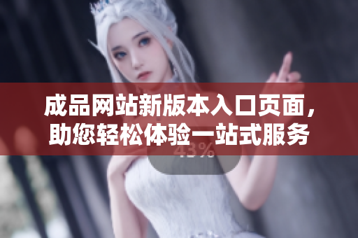 成品網(wǎng)站新版本入口頁面，助您輕松體驗(yàn)一站式服務(wù)