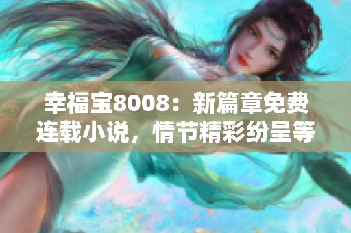 幸福寶8008：新篇章免費連載小說，情節(jié)精彩紛呈等你來讀