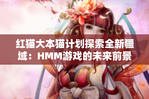 紅貓大本貓計劃探索全新疆域：HMM游戲的未來前景