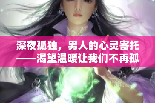 深夜孤獨(dú)，男人的心靈寄托——渴望溫暖讓我們不再孤單