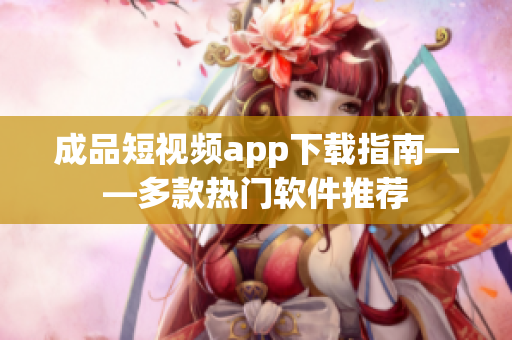 成品短視頻app下載指南——多款熱門(mén)軟件推薦