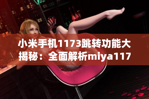 小米手機1173跳轉(zhuǎn)功能大揭秘：全面解析miya1173跳轉(zhuǎn)接口的新趨勢和應(yīng)用