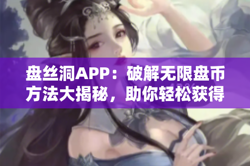 盤(pán)絲洞APP：破解無(wú)限盤(pán)幣方法大揭秘，助你輕松獲得額外盤(pán)幣！