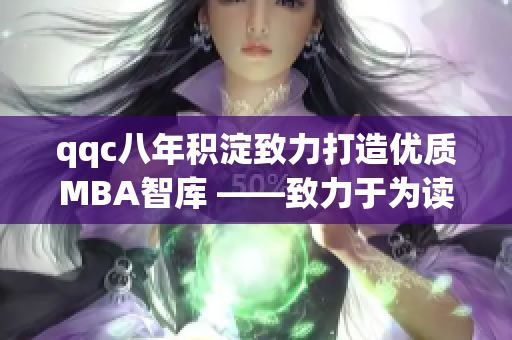 qqc八年積淀致力打造優(yōu)質(zhì)MBA智庫 ——致力于為讀者帶來高品質(zhì)的MBA知識資源