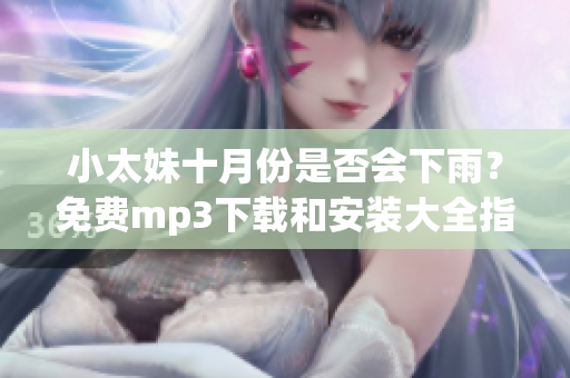 小太妹十月份是否會下雨？免費mp3下載和安裝大全指南