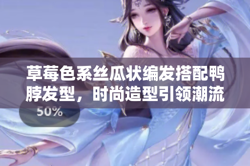 草莓色系絲瓜狀編發(fā)搭配鴨脖發(fā)型，時尚造型引領(lǐng)潮流