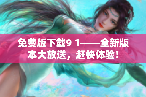 免費(fèi)版下載9 1——全新版本大放送，趕快體驗(yàn)！