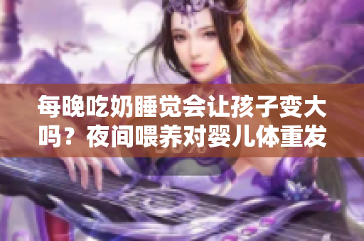 每晚吃奶睡覺會讓孩子變大嗎？夜間喂養(yǎng)對嬰兒體重發(fā)育的影響