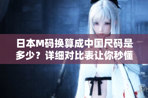 日本M碼換算成中國尺碼是多少？詳細對比表讓你秒懂！