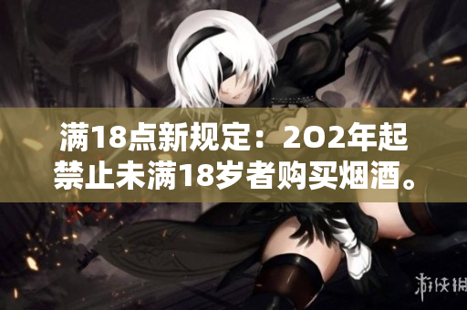 滿18點新規(guī)定：2O2年起禁止未滿18歲者購買煙酒。