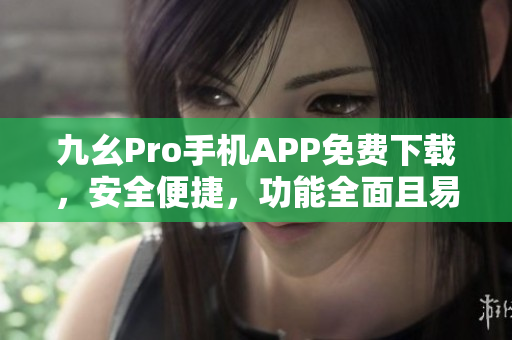 九幺Pro手機APP免費下載，安全便捷，功能全面且易操作