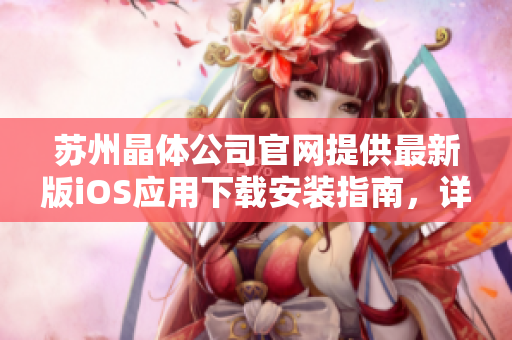 蘇州晶體公司官網(wǎng)提供最新版iOS應(yīng)用下載安裝指南，詳細(xì)教程等你來了解！