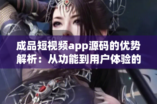 成品短視頻app源碼的優(yōu)勢(shì)解析：從功能到用戶體驗(yàn)的全面升級(jí)