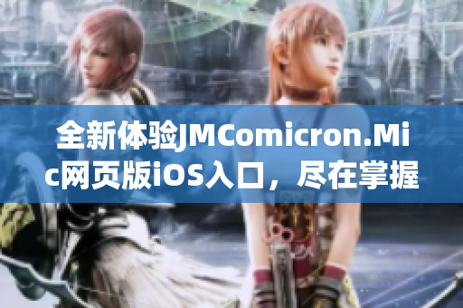 全新體驗(yàn)JMComicron.Mic網(wǎng)頁(yè)版iOS入口，盡在掌握之中