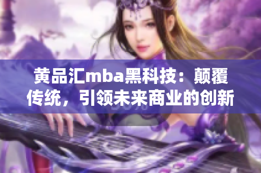 黃品匯mba黑科技：顛覆傳統(tǒng)，引領(lǐng)未來商業(yè)的創(chuàng)新技術(shù)應(yīng)用