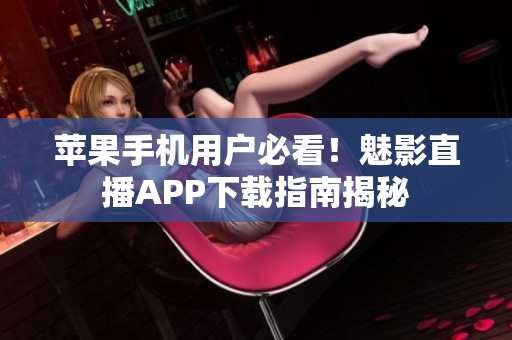 蘋果手機用戶必看！魅影直播APP下載指南揭秘