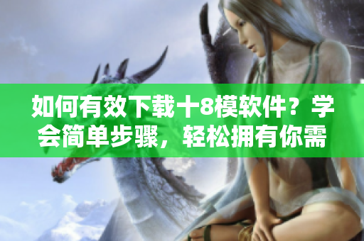 如何有效下載十8模軟件？學會簡單步驟，輕松擁有你需要的軟件