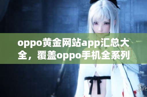 oppo黃金網(wǎng)站app匯總大全，覆蓋oppo手機全系列。