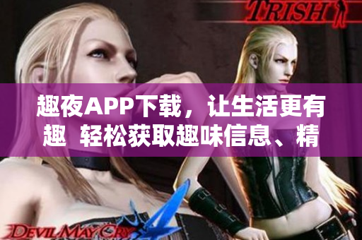 趣夜APP下載，讓生活更有趣  輕松獲取趣味信息、精彩活動(dòng)及實(shí)用工具