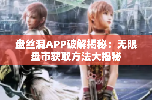 盤絲洞APP破解揭秘：無(wú)限盤幣獲取方法大揭秘