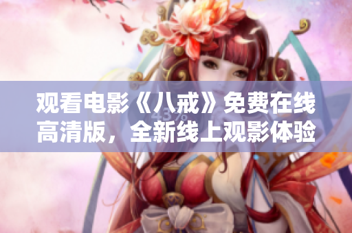 觀看電影《八戒》免費在線高清版，全新線上觀影體驗！