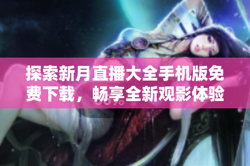 探索新月直播大全手機版免費下載，暢享全新觀影體驗