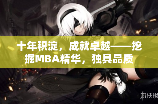 十年積淀，成就卓越——挖掘MBA精華，獨(dú)具品質(zhì)