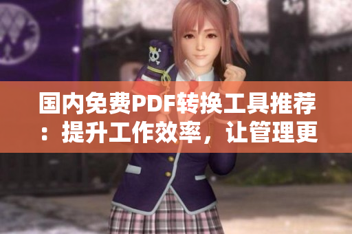 國(guó)內(nèi)免費(fèi)PDF轉(zhuǎn)換工具推薦：提升工作效率，讓管理更便捷