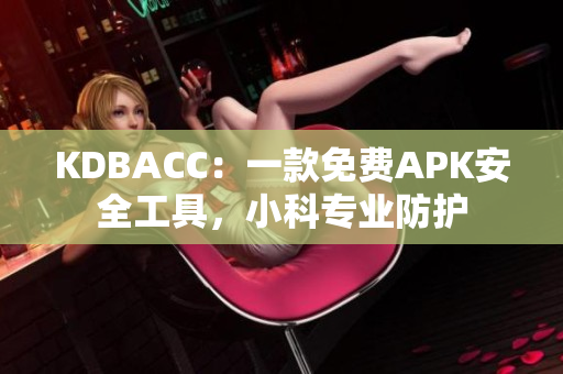 KDBACC：一款免費(fèi)APK安全工具，小科專業(yè)防護(hù)