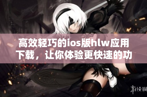 高效輕巧的ios版hlw應(yīng)用下載，讓你體驗(yàn)更快速的功能