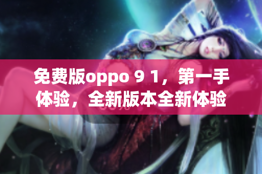 免費(fèi)版oppo 9 1，第一手體驗(yàn)，全新版本全新體驗(yàn)
