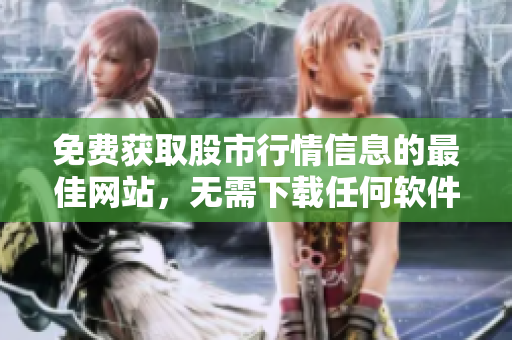 免費獲取股市行情信息的最佳網(wǎng)站，無需下載任何軟件