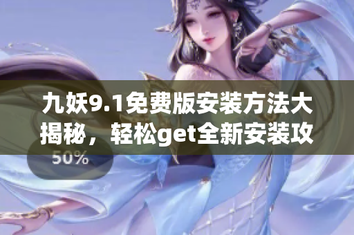 九妖9.1免費版安裝方法大揭秘，輕松get全新安裝攻略
