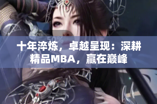 十年淬煉，卓越呈現(xiàn)：深耕精品MBA，贏在巔峰